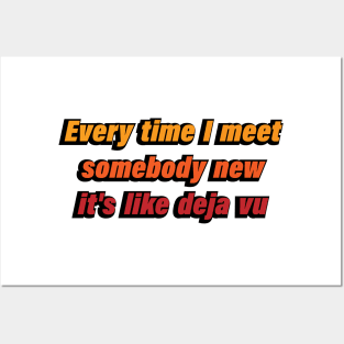 Every time I meet somebody new it's like Deja Vu Posters and Art